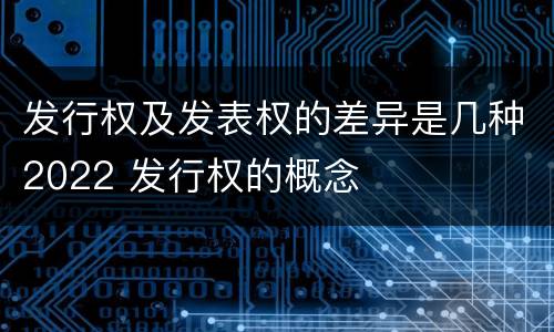 发行权及发表权的差异是几种2022 发行权的概念