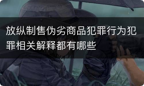 放纵制售伪劣商品犯罪行为犯罪相关解释都有哪些