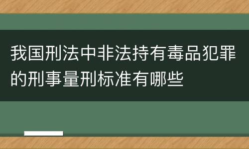 我国刑法中非法持有毒品犯罪的刑事量刑标准有哪些