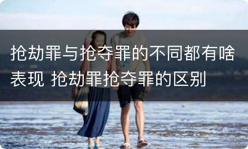 抢劫罪与抢夺罪的不同都有啥表现 抢劫罪抢夺罪的区别