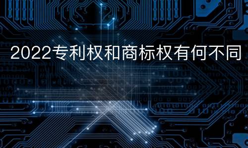 2022专利权和商标权有何不同