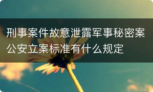 刑事案件故意泄露军事秘密案公安立案标准有什么规定