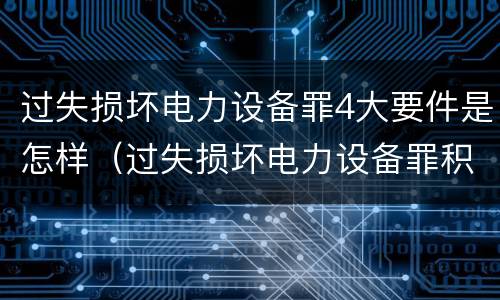 过失损坏电力设备罪4大要件是怎样（过失损坏电力设备罪积极赔偿）