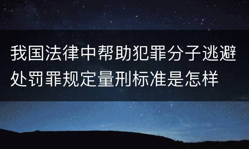 我国法律中帮助犯罪分子逃避处罚罪规定量刑标准是怎样