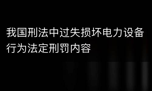 我国刑法中过失损坏电力设备行为法定刑罚内容