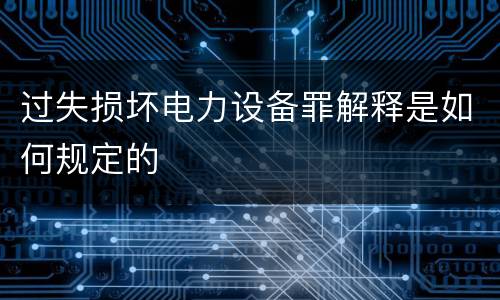 过失损坏电力设备罪解释是如何规定的