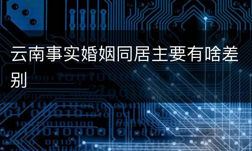 云南事实婚姻同居主要有啥差别