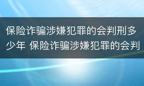 保险诈骗涉嫌犯罪的会判刑多少年 保险诈骗涉嫌犯罪的会判刑多少年以上