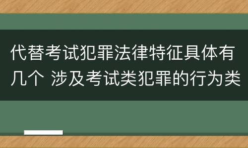代替考试犯罪法律特征具体有几个 涉及考试类犯罪的行为类型