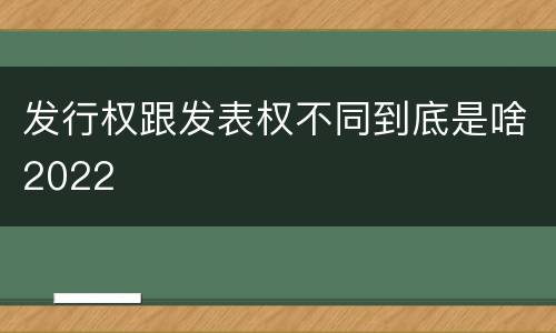 发行权跟发表权不同到底是啥2022