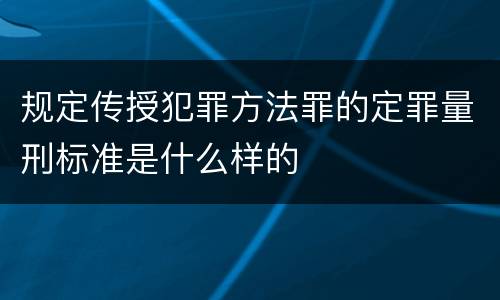 规定传授犯罪方法罪的定罪量刑标准是什么样的