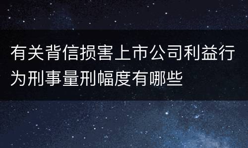 有关背信损害上市公司利益行为刑事量刑幅度有哪些