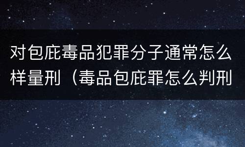 对包庇毒品犯罪分子通常怎么样量刑（毒品包庇罪怎么判刑）