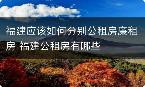 福建应该如何分别公租房廉租房 福建公租房有哪些