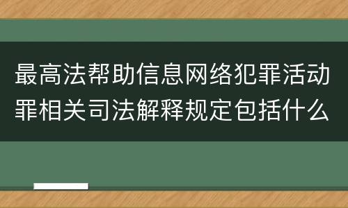 最高法帮助信息网络犯罪活动罪相关司法解释规定包括什么内容