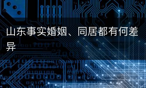 山东事实婚姻、同居都有何差异