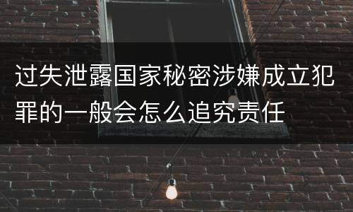 过失泄露国家秘密涉嫌成立犯罪的一般会怎么追究责任