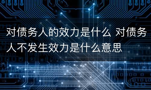 对债务人的效力是什么 对债务人不发生效力是什么意思