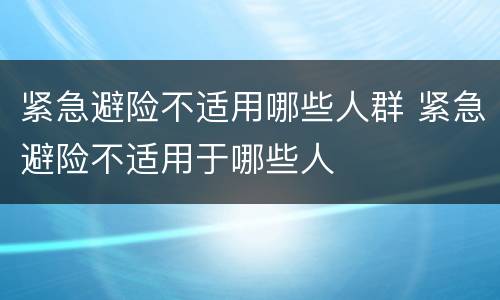 紧急避险不适用哪些人群 紧急避险不适用于哪些人