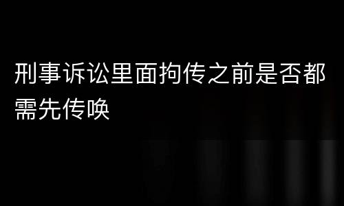刑事诉讼里面拘传之前是否都需先传唤