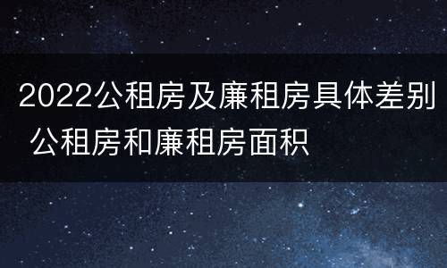 2022公租房及廉租房具体差别 公租房和廉租房面积