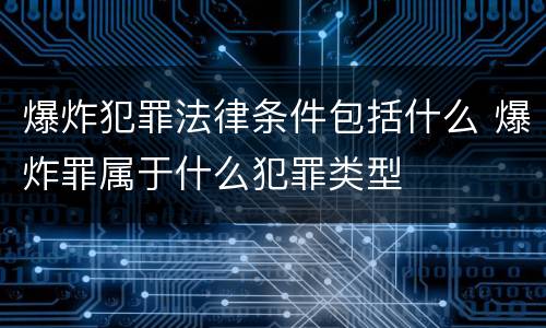 爆炸犯罪法律条件包括什么 爆炸罪属于什么犯罪类型