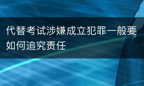 代替考试涉嫌成立犯罪一般要如何追究责任