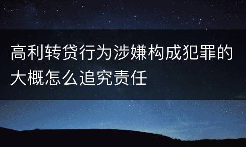 高利转贷行为涉嫌构成犯罪的大概怎么追究责任