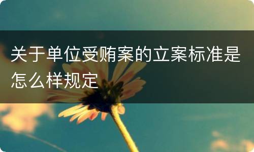 关于单位受贿案的立案标准是怎么样规定