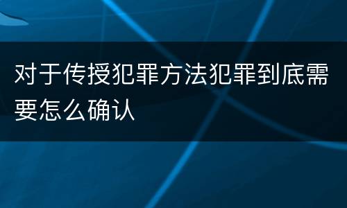对于传授犯罪方法犯罪到底需要怎么确认