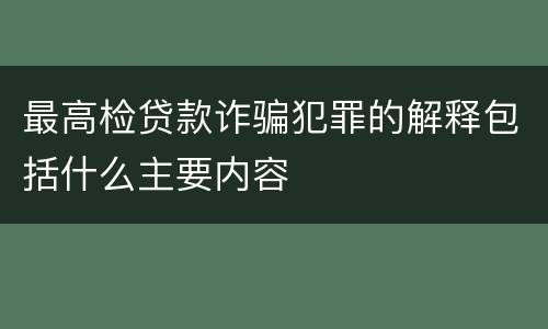 最高检贷款诈骗犯罪的解释包括什么主要内容