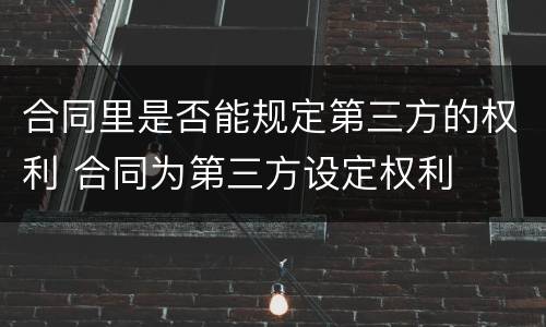 合同里是否能规定第三方的权利 合同为第三方设定权利