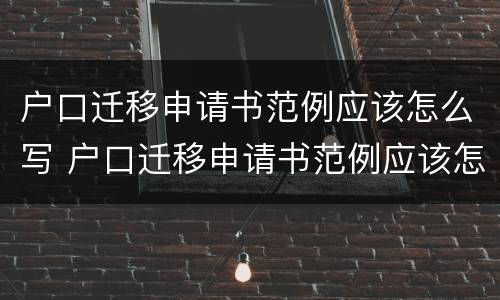 户口迁移申请书范例应该怎么写 户口迁移申请书范例应该怎么写啊