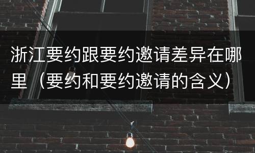 浙江要约跟要约邀请差异在哪里（要约和要约邀请的含义）