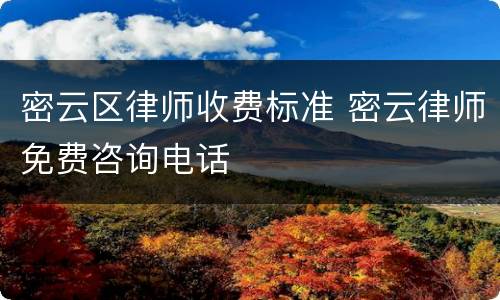 密云区律师收费标准 密云律师免费咨询电话