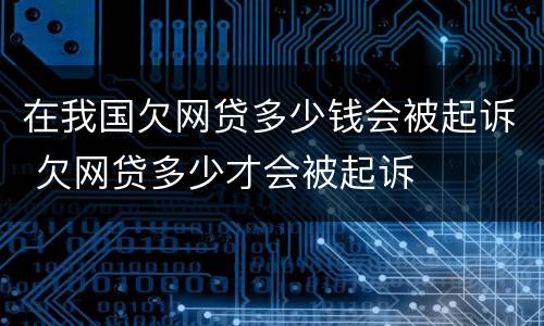 在我国欠网贷多少钱会被起诉 欠网贷多少才会被起诉