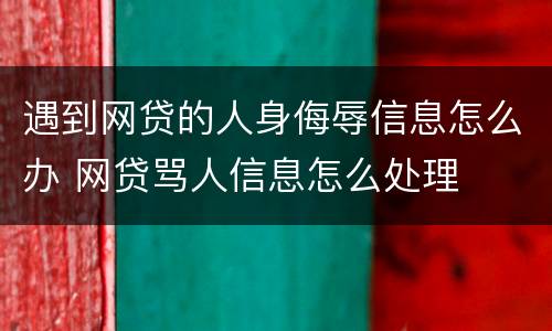 遇到网贷的人身侮辱信息怎么办 网贷骂人信息怎么处理
