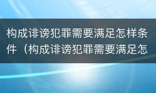 构成诽谤犯罪需要满足怎样条件（构成诽谤犯罪需要满足怎样条件才能判刑）