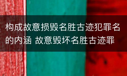 构成故意损毁名胜古迹犯罪名的内涵 故意毁坏名胜古迹罪
