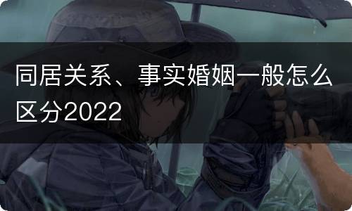 同居关系、事实婚姻一般怎么区分2022