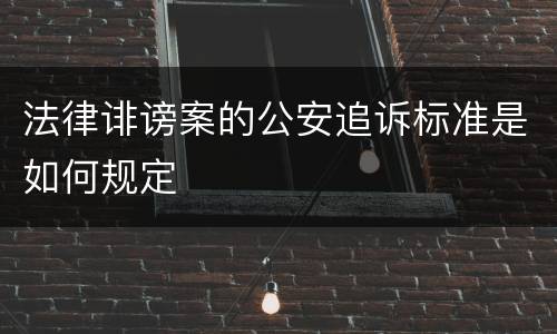 法律诽谤案的公安追诉标准是如何规定