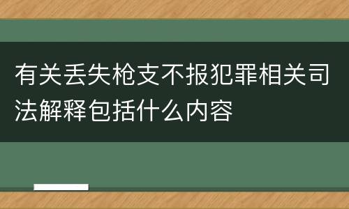 有关丢失枪支不报犯罪相关司法解释包括什么内容