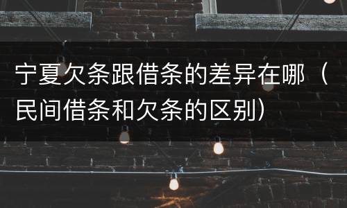 宁夏欠条跟借条的差异在哪（民间借条和欠条的区别）