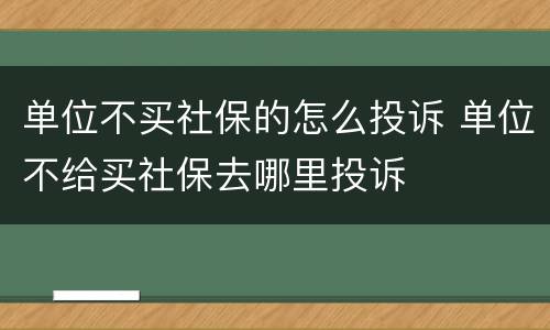 单位不买社保的怎么投诉 单位不给买社保去哪里投诉