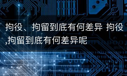 拘役、拘留到底有何差异 拘役,拘留到底有何差异呢