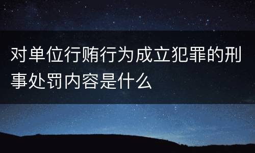 对单位行贿行为成立犯罪的刑事处罚内容是什么