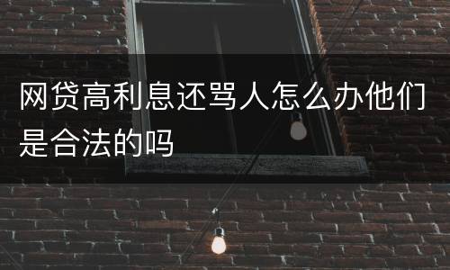 网贷高利息还骂人怎么办他们是合法的吗