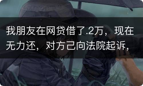 我朋友在网贷借了.2万，现在无力还，对方己向法院起诉，应该怎样办
