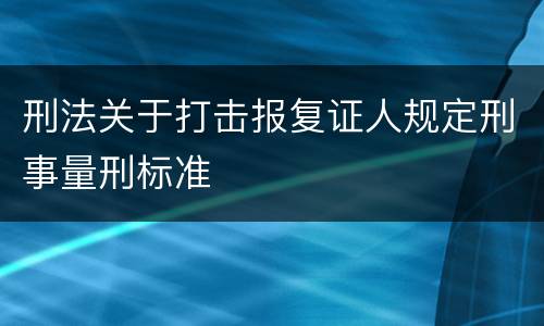 刑法关于打击报复证人规定刑事量刑标准