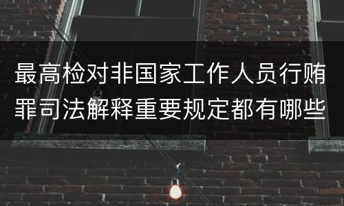 最高检对非国家工作人员行贿罪司法解释重要规定都有哪些